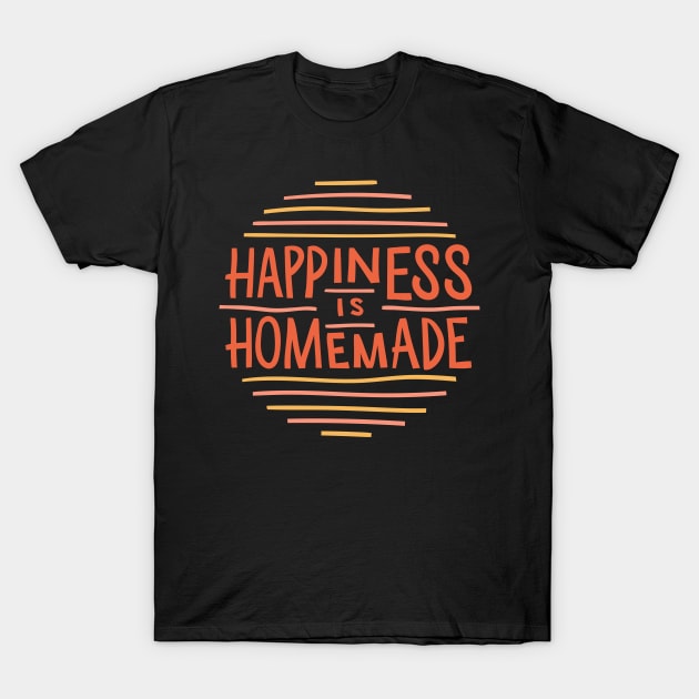 Happiness is Homemade T-Shirt by MimicGaming